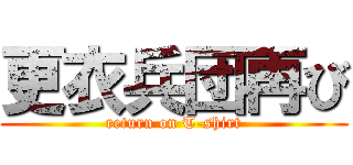 更衣兵団再び (return on T-shirt)