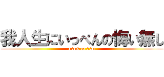 我人生にいっぺんの悔い無し (attack on titan)