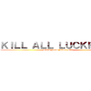 ＫＩＬＬ ＡＬＬ ＬＵＣＫＦＡＧＳ (LUCKFAGS MUST DIE)