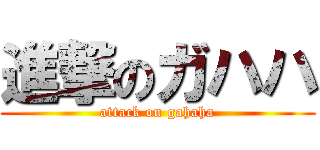 進撃のガハハ (attack on gahaha)
