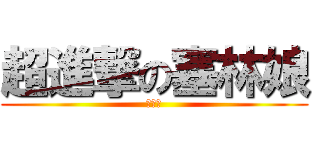 超進撃の塞林娘 (超機麥)