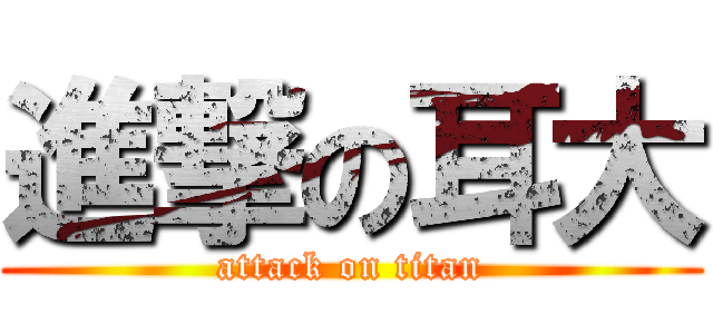 進撃の耳大 (attack on titan)