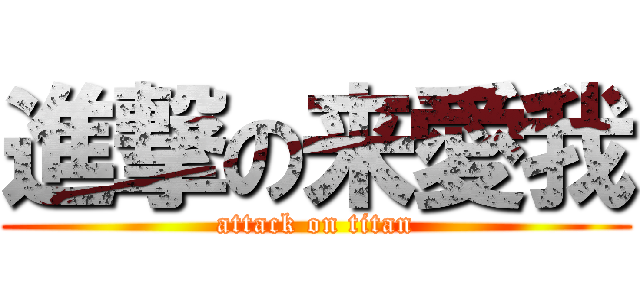 進撃の来愛我 (attack on titan)
