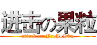 进击の果粒 (attack on YeoJoSim)