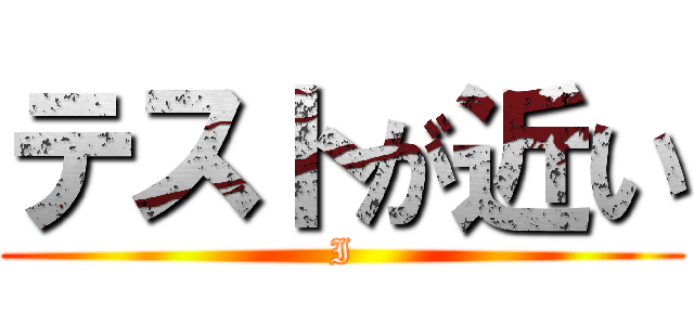 テストが近い (I)