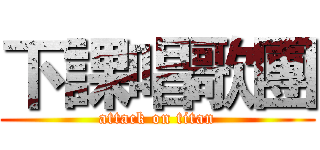 下課唱歌團 (attack on titan)