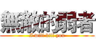 無敵的弱者 (I will kill you)
