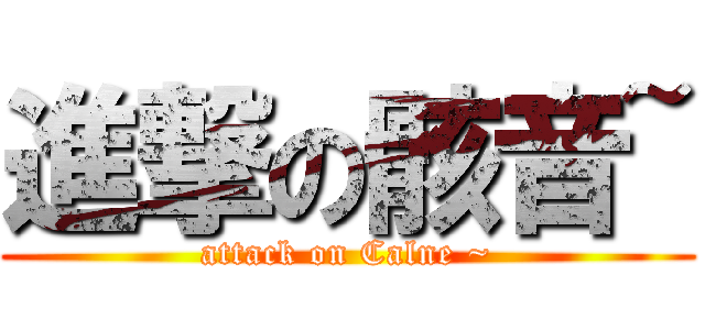 進撃の骸音~ (attack on Calne ~)