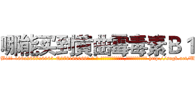 哪能买到黄曲霉毒素Ｂ１ (哪能买到黄曲霉毒素B1【电-186x2687x6963-Q278180069元-吉-药-业】我们做的是长期生意,靠的是老客户长期支持 http://sngk.net/UHuguZ
)