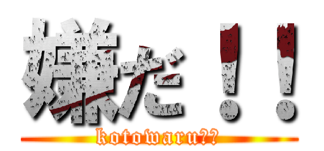 嫌だ！！ (kotowaru！！)