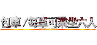 包車／每車可乘坐六人 (attack on titan)