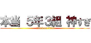 本当 ５年３組 神すぎ (attack on titan)
