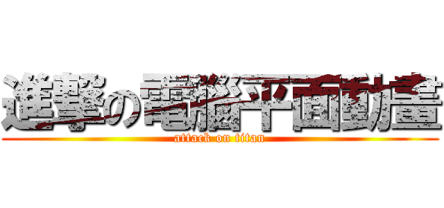 進撃の電腦平面動畫 (attack on titan)