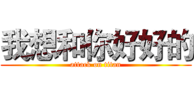 我想和你好好的 (attack on titan)