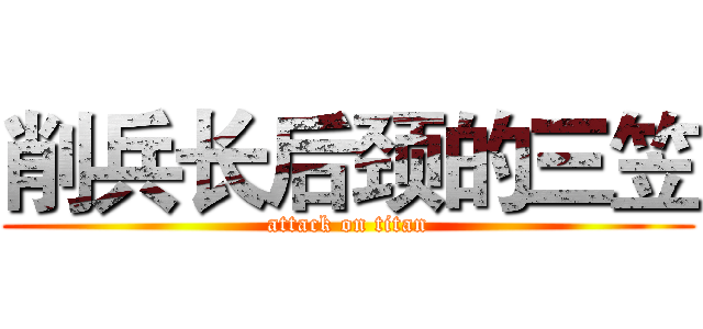削兵长后颈的三笠 (attack on titan)
