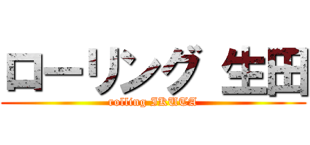 ローリング 生田 (rolling IKUTA)