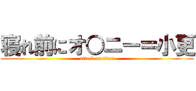 寝れ前にオ○ニー＝小更 (attack on titan)