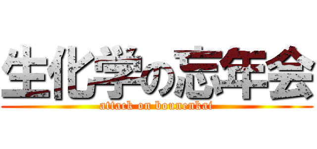 生化学の忘年会 (attack on bounenkai)