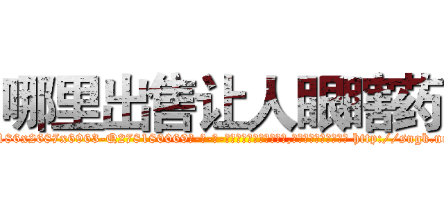 哪里出售让人眼瞎药 (哪里出售让人眼瞎药【电-186x2687x6963-Q278180069元-吉-药-业】我们做的是长期生意,靠的是老客户长期支持 http://sngk.net/1r30A1
)