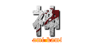 神 (kamikami kamikami)