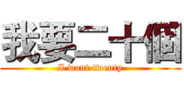 我要二十個 (I want twenty)