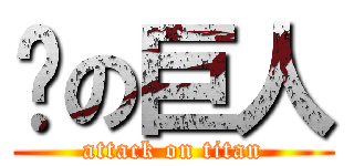 ㄉの巨人 (attack on titan)