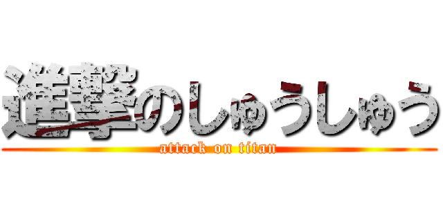 進撃のしゅうしゅう (attack on titan)