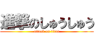 進撃のしゅうしゅう (attack on titan)