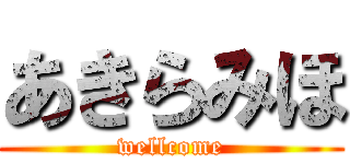 あきらみほ (wellcome)