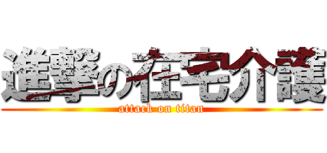 進撃の在宅介護 (attack on titan)