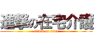 進撃の在宅介護 (attack on titan)