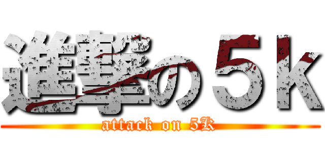 進撃の５ｋ (attack on 5K)