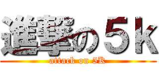 進撃の５ｋ (attack on 5K)
