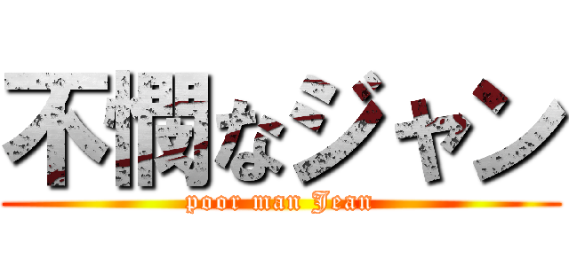 不憫なジャン (poor man Jean)