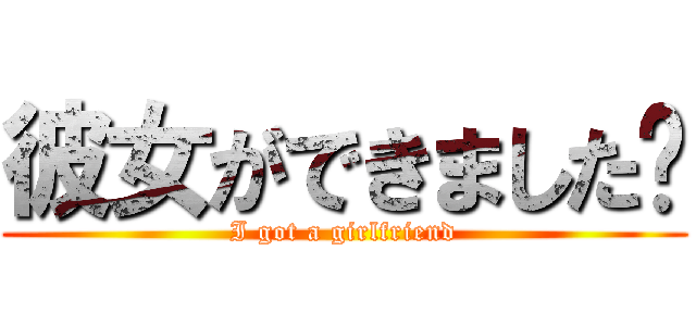 彼女ができました〜 (I got a girlfriend)
