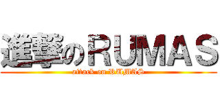 進撃のＲＵＭＡＳ (attack on RUMAS)
