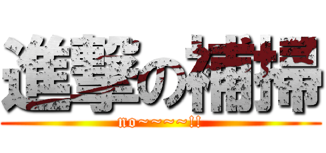 進撃の補掃 (no~~~~!!)