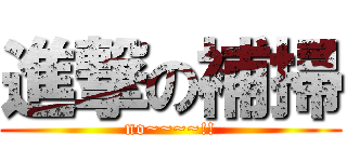 進撃の補掃 (no~~~~!!)