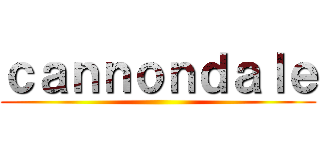 ｃａｎｎｏｎｄａｌｅ ()