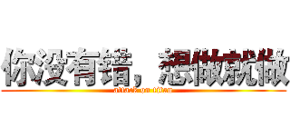 你没有错，想做就做 (attack on titan)