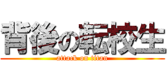 背後の転校生 (attack on titan)