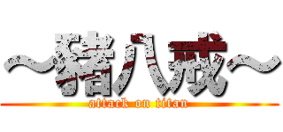 ～豬八戒～ (attack on titan)