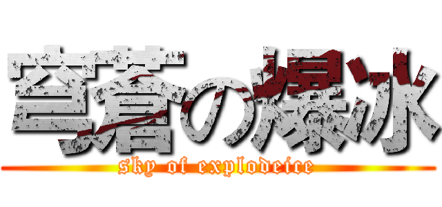 穹蒼の爆冰 (sky of explodeice)