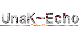 ＵｎａＫ－Ｅｃｈｏ (attack on titan)