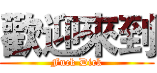 歡迎來到 (Fuck Dick)