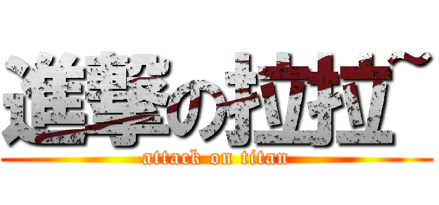 進撃の拉拉~ (attack on titan)