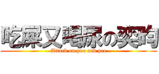 吃屎又喝尿の奕昀 (Attack on poo and pee)