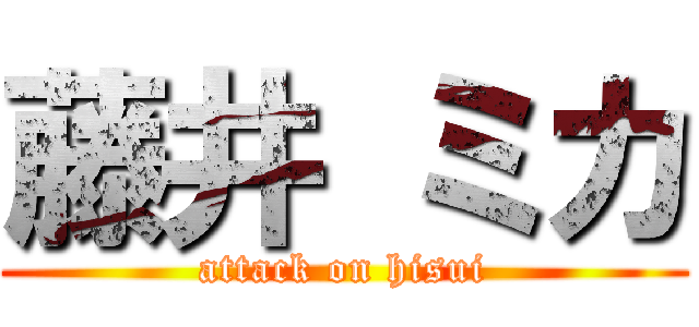 藤井 ミカ (attack on hisui)