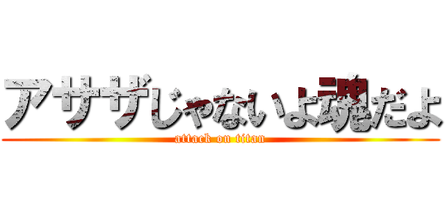 アサザじゃないよ魂だよ (attack on titan)