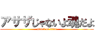 アサザじゃないよ魂だよ (attack on titan)